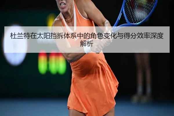 杜兰特在太阳挡拆体系中的角色变化与得分效率深度解析