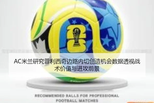AC米兰研究普利西奇边路内切创造机会数据透视战术价值与进攻前景 - kaiyun