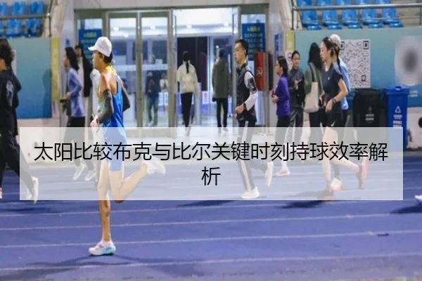 太阳比较布克与比尔关键时刻持球效率解析